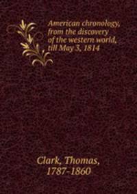American chronology, from the discovery of the western world, till May 3, 1814