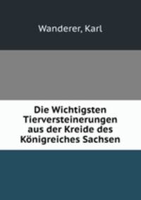 Die Wichtigsten Tierversteinerungen aus der Kreide des Konigreiches Sachsen