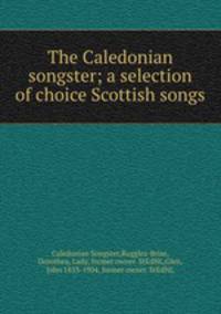 The Caledonian songster; a selection of choice Scottish songs
