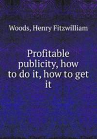 Profitable publicity, how to do it, how to get it