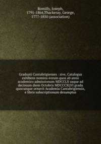 Graduati Cantabrigienses : sive, Catalogus exhibens nomina eorum quos ab anno academico admissionum MDCCLX usque ad decimum diem Octobris MDCCCXLVI gradu quocunque ornavit Academia Cantabrigiensis, e libris subscriptionum desumptus