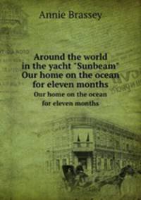 Around the world in the yacht "Sunbeam". Our home on the ocean for eleven months