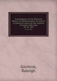Investigation of the Platinum Metals: IV. Determination of iridium in platinum alloys by the method of fusion with lead. 19, no. 483