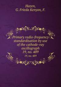 Primary radio-frequency standardisation by use of the cathode-ray oscillograph. 19, no. 489