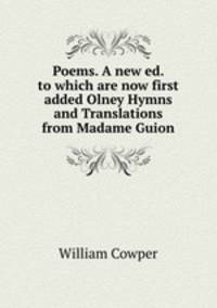 Poems. A new ed. to which are now first added Olney Hymns and Translations from Madame Guion
