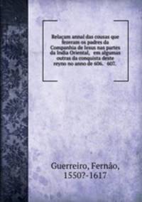 Relacam annal das cousas que fezeram os padres da Companhia de Iesus nas partes da India Oriental, & em algumas outras da conquista deste reyno no anno de 606. & 607. .