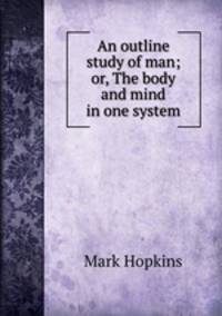 An outline study of man; or, The body and mind in one system