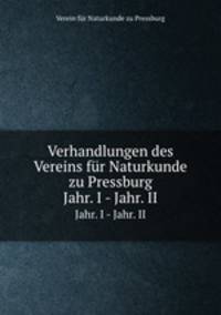 Verhandlungen des Vereins fr Naturkunde zu Pressburg. Jahr. I - Jahr. II