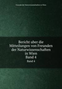 Bericht uber die Mitteilungen von Freunden der Naturwissenschaften in Wien. Band 4