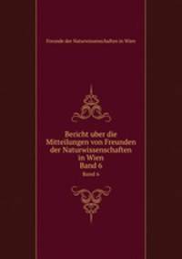 Bericht uber die Mitteilungen von Freunden der Naturwissenschaften in Wien. Band 6