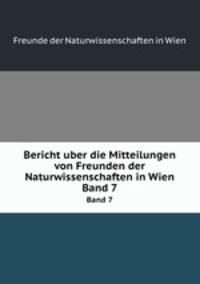 Bericht uber die Mitteilungen von Freunden der Naturwissenschaften in Wien. Band 7
