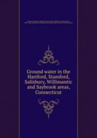 Ground water in the Hartford, Stamford, Salisbury, Willimantic and Saybrook areas, Connecticut