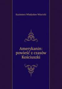 Amerykanin: powiesc z czasow Kosciuszki