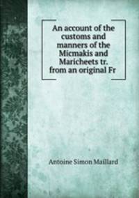 An account of the customs and manners of the Micmakis and Maricheets tr. from an original Fr .