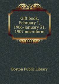 Gift book, February 1, 1906-January 31, 1907 microform