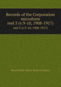 Records of the Corporation microform. reel 5 (v.9-10, 1908-1917)