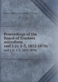 Proceedings of the Board of Trustees microform. reel 1 (v. 1-3, 1852-1870)