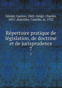 Rpertoire pratique de lgislation, de doctrine et de jurisprudence. 7