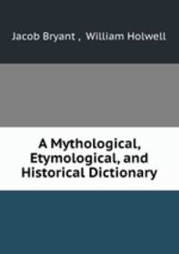 A Mythological, Etymological, and Historical Dictionary