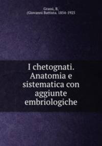 I chetognati. Anatomia e sistematica con aggiunte embriologiche
