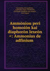 Ammoniou peri homoion kai diaphoron lexeon =: Ammonius de adfinium .