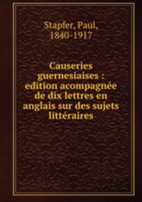 Causeries guernesiaises : edition acompagnee de dix lettres en anglais sur des sujets litteraires