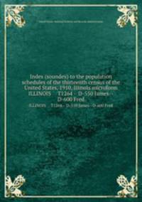 Index (soundex) to the population schedules of the thirteenth census of the United States, 1910, Illinois microform. ILLINOIS T1264 - D-550 James--D-600 Fred