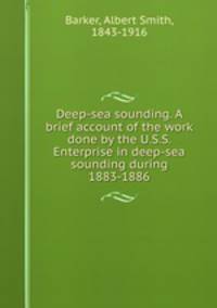 Deep-sea sounding. A brief account of the work done by the U.S.S. Enterprise in deep-sea sounding during 1883-1886