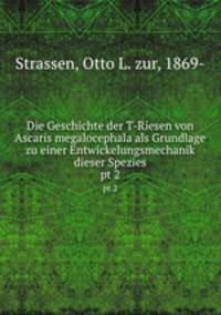 Die Geschichte der T-Riesen von Ascaris megalocephala als Grundlage zu einer Entwickelungsmechanik dieser Spezies. pt 2