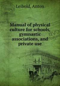 Manual of physical culture for schools, gymnastic associations, and private use