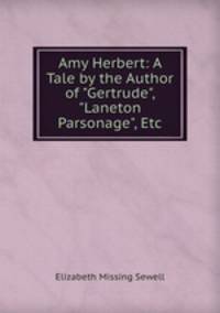 Amy Herbert: A Tale by the Author of "Gertrude", "Laneton Parsonage", Etc