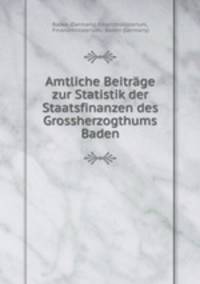 Amtliche Beitrage zur Statistik der Staatsfinanzen des Grossherzogthums Baden