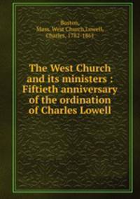 The West Church and its ministers : Fiftieth anniversary of the ordination of Charles Lowell