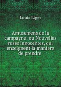 Amusemens de la campagne: ou Nouvelles ruses innocentes, qui enseignent la maniere de prendre .