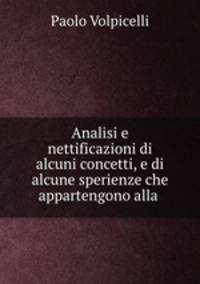 Analisi e nettificazioni di alcuni concetti, e di alcune sperienze che appartengono alla .