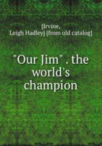 "Our Jim" . the world`s champion