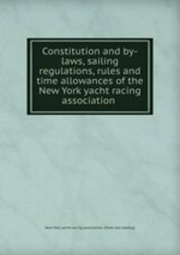 Constitution and by-laws, sailing regulations, rules and time allowances of the New York yacht racing association