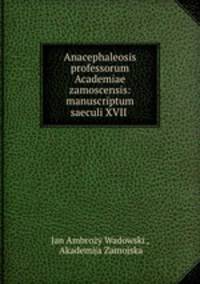 Anacephaleosis professorum Academiae zamoscensis: manuscriptum saeculi XVII .