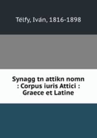 Synagg tn attikn nomn : Corpus iuris Attici : Graece et Latine