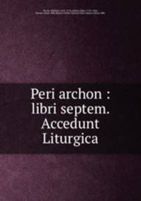 Peri archon : libri septem. Accedunt Liturgica
