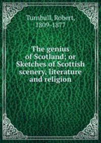 The genius of Scotland; or Sketches of Scottish scenery, literature and religion
