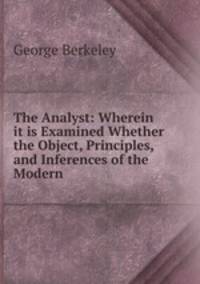The Analyst: Wherein it is Examined Whether the Object, Principles, and Inferences of the Modern .