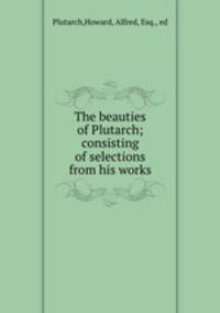 The beauties of Plutarch; consisting of selections from his works