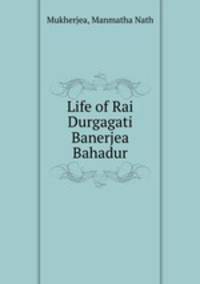 Life of Rai Durgagati Banerjea Bahadur