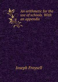 An arithmetic for the use of schools. With an appendix