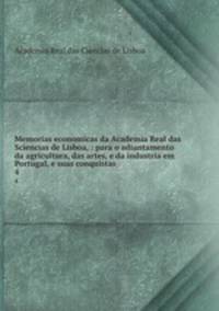 Memorias economicas da Academia Real das Sciencias de Lisboa, : para o adiantamento da agricultura, das artes, e da industria em Portugal, e suas conquistas. 4