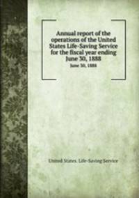 Annual report of the operations of the United States Life-Saving Service for the fiscal year ending. June 30, 1888