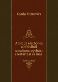 Amit az eletbol es a bibliabol tanultam: egyhazi, szertartasi es mas .
