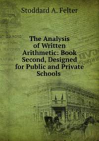 The Analysis of Written Arithmetic: Book Second, Designed for Public and Private Schools .