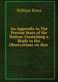 An Appendix to The Present State of the Nation: Containing a Reply to the Observations on that .
